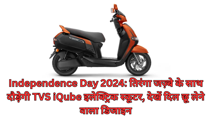 Independence Day 2024: तिरंगा जज़्बे के साथ दौड़ेगी TVS iQube इलेक्ट्रिक स्कूटर, देखें दिल छू लेने वाला डिजाइन